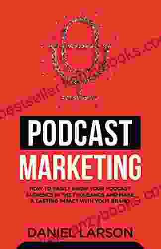 Podcast Marketing : How To Easily Grow Your Audience In The Thousands And Make A Lasting Impact With Your Brand