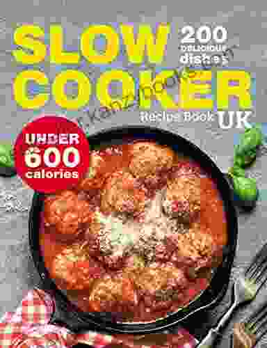 Slow Cooker Recipe UK 200 Delicious Dishes Under 600 Calories: Quick Easy Stews Casseroles Soups Curries Risottos Side Dishes Desserts For The Whole Family