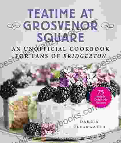 Teatime At Grosvenor Square: An Unofficial Cookbook For Fans Of Bridgerton 75 Sinfully Delectable Recipes