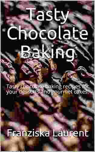 Tasty Chocolate Baking: Tasty Chocolate Baking Recipes For Your Desserts And Gourmet Cakes