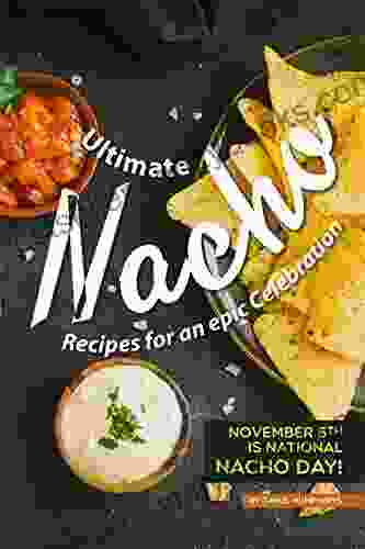 Ultimate Nacho Recipes For An Epic Celebration: November 6th Is National Nacho Day