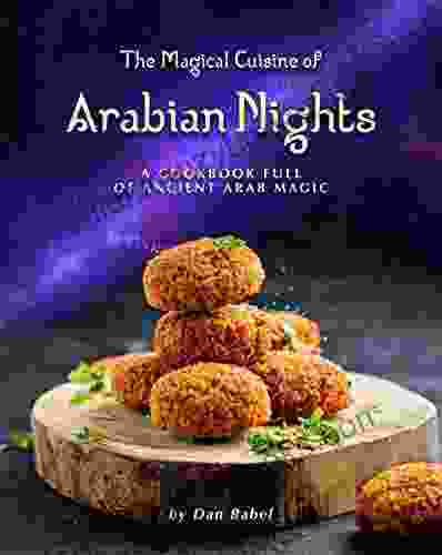 The Magical Cuisine Of Arabian Nights: A Cookbook Full Of Ancient Arab Magic