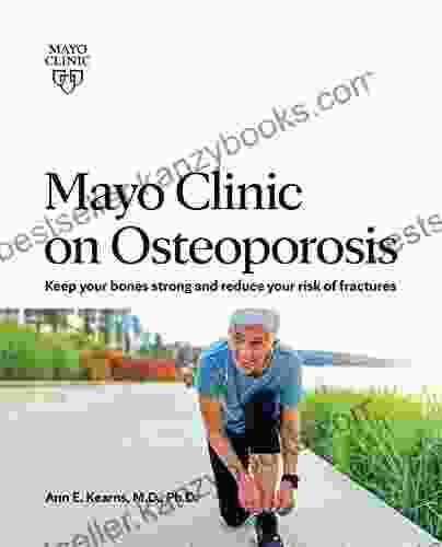 Mayo Clinic On Osteoporosis: Keep Your Bones Strong And Reduce Your Risk Of Fractures