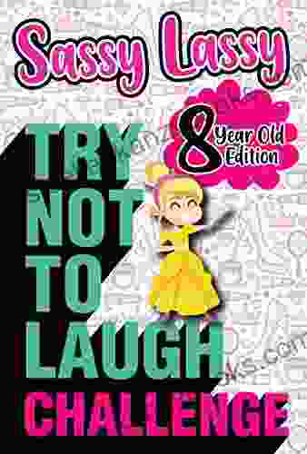 The Try Not To Laugh Challenge Sassy Lassy 8 Year Old Edition: A Hilarious And Interactive Joke For Girls Age 8 Years Old