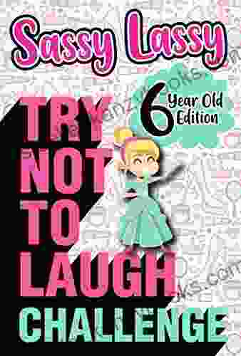 The Try Not To Laugh Challenge Sassy Lassy 6 Year Old Edition: A Hilarious And Interactive Joke For Girls Age 6 Years Old (Gift Of Laughter 7)