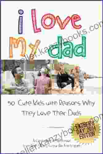 I Love My Dad 50 Cute Kids With Reasons Why They Love Their Fathers: A Celebration Of Fatherhood