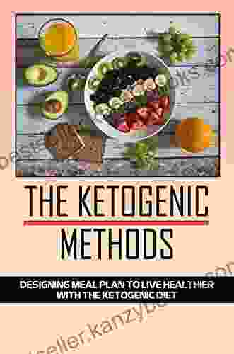 The Ketogenic Methods: Designing Meal Plan To Live Healthier With The Ketogenic Diet: A Low Carb Recipes Cookbook