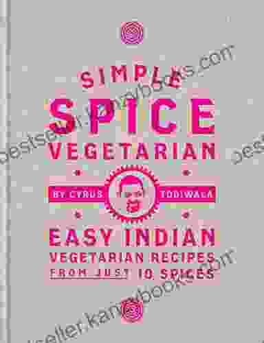 Simple Spice Vegetarian: Easy Indian Vegetarian Recipes From Just 10 Spices