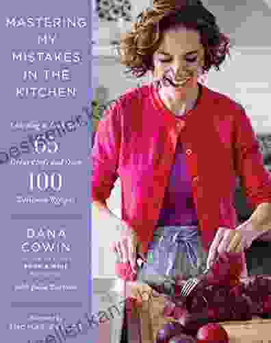 Mastering My Mistakes In The Kitchen: Learning To Cook With 65 Great Chefs And Over 100 Delicious Recipes