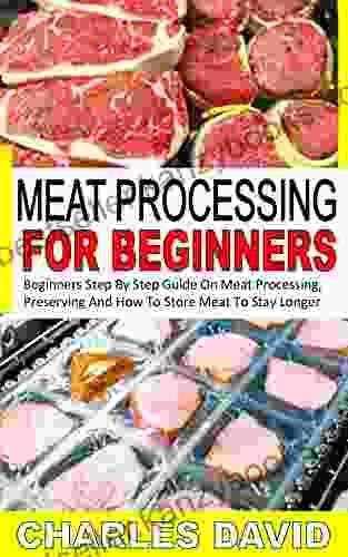 MEAT PROCESSING FOR BEGINNERS: Beginners Step By Step Guide On Meat Processing Preserving And How To Store Meat To Stay Longer