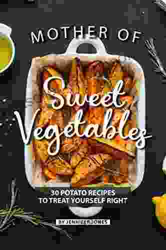 Mother Of Sweet Vegetables: 30 Potato Recipes To Treat Yourself Right