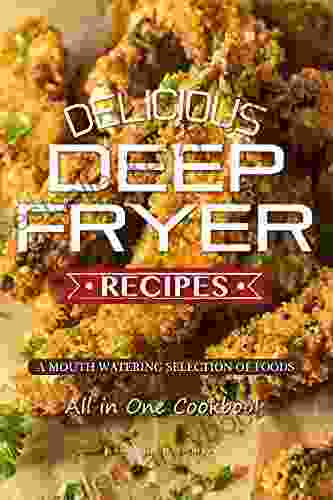 Delicious Deep Fryer Recipes: A Mouth Watering Selection Of Foods