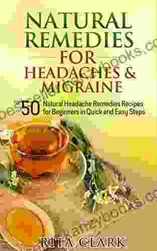 Natural Remedies for Headaches and Migraine: Top 50 Natural Headache Remedies Recipes for Beginners in Quick and Easy Steps (Natural Remedies Natural Remedies Alternative Remedies 3)