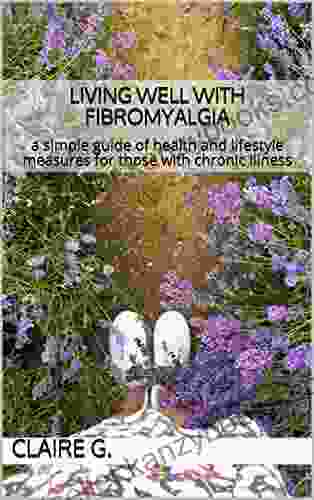 Living Well With Fibromyalgia: A Simple Guide Of Health And Lifestyle Measures For Those With Chronic Illness