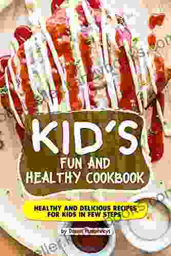 Kid s Fun and Healthy Cookbook: Healthy and Delicious Recipes for Kids in Few Steps