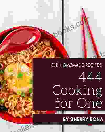 Oh 444 Homemade Cooking For One Recipes: Everything You Need In One Homemade Cooking For One Cookbook