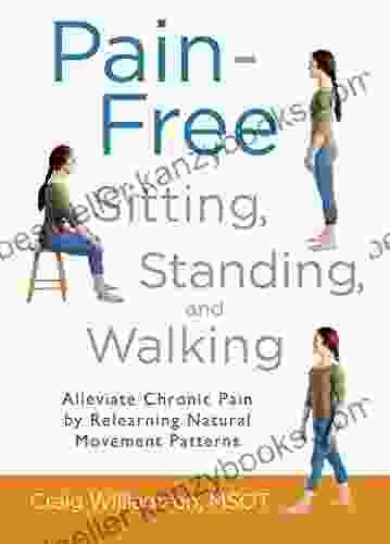 Pain Free Sitting Standing and Walking: Alleviate Chronic Pain by Relearning Natural Movement Patterns