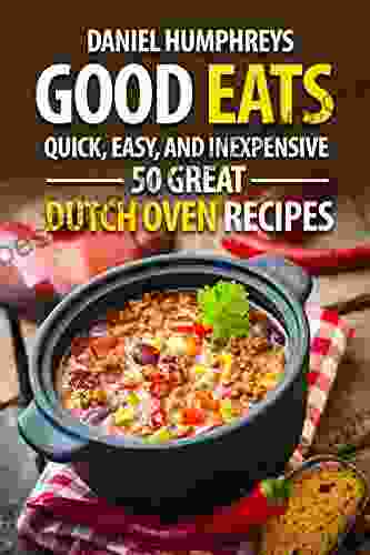 Good Eats: Quick Easy And Inexpensive 50 Great Dutch Oven Recipes