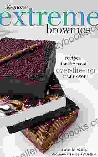 50 More Extreme Brownies: Recipes For The Most Over The Top Treats Ever