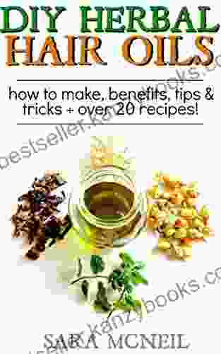 DIY Herbal Hair Oil Infusions: For Hair Growth Damaged Hair More How To Make 20+ Recipes