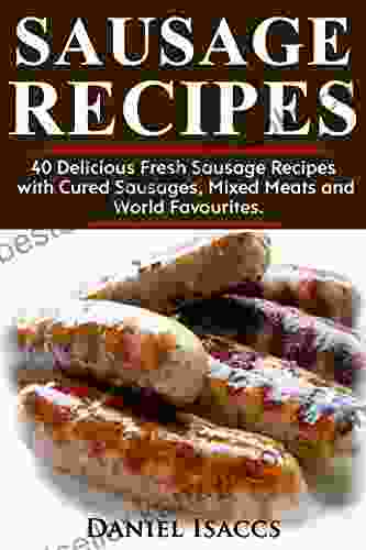 Sausage Recipes: Sausage Making Tips With 40 Delicious Homemade Sause Recipes Pork Turkey Chicken Sausages from around the world Make Tasty Sausages from this cookbook at home