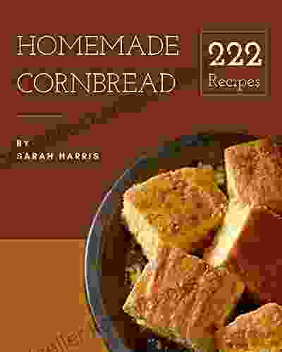 222 Homemade Cornbread Recipes: Save Your Cooking Moments with Cornbread Cookbook