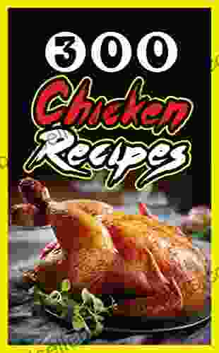 300 Chicken Recipes: Say Goodbye To Boring Healthy Chicken Recipes With Quick Easy Chicken 300+ Recipes For Easy Dinners Braises Wings Stir Fries And So Much More