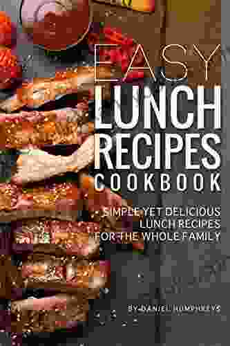 Easy Lunch Recipes Cookbook: Simple Yet Delicious Lunch Recipes for the Whole Family