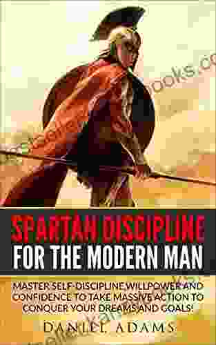 Self Discipline:Spartan Discipline For The Modern Man: Master Self Discipline Willpower And Confidence To Take Massive Action To Conquer Your Dreams And Goals (success Motivation Willpower)