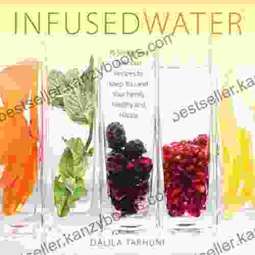 Infused Water: 75 Simple And Delicious Recipes To Keep You And Your Family Healthy And Happy