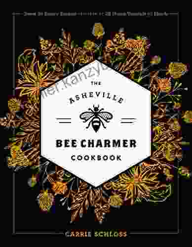 The Asheville Bee Charmer Cookbook: Sweet And Savory Recipes Inspired By 28 Honey Varietals And Blends