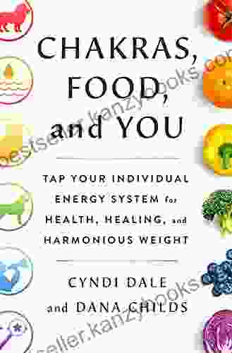 Chakras Food And You: Tap Your Individual Energy System For Health Healing And Harmonious Weight