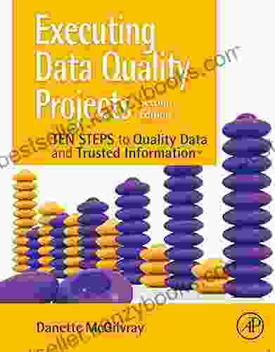 Executing Data Quality Projects: Ten Steps To Quality Data And Trusted Information (TM)