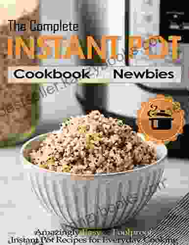 The Complete Instant Pot Cookbook For Newbies With Amazingly Easy Foolproof Instant Pot Recipes For Everyday Cooking