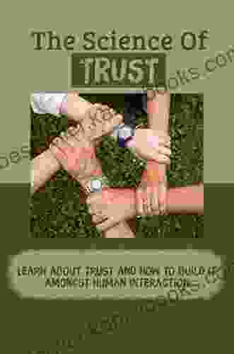 The Science Of Trust: Learn About Trust And How To Build It Amongst Human Interaction