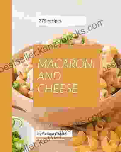 275 Macaroni And Cheese Recipes: The Macaroni And Cheese Cookbook For All Things Sweet And Wonderful