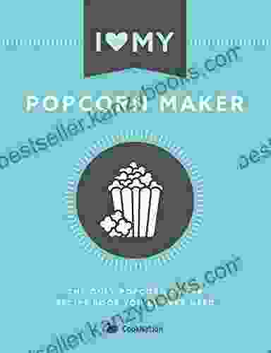 I Love My Popcorn Maker: The Only Popcorn Maker Recipe You ll Ever Need