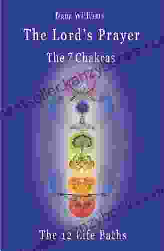 The Lord S Prayer The Seven Chakras The Twelve Life Paths: The Prayer Of Christ Consciousness As A Light For The Auric Centers And A Map Through The Archetypal Paths Of Astrology