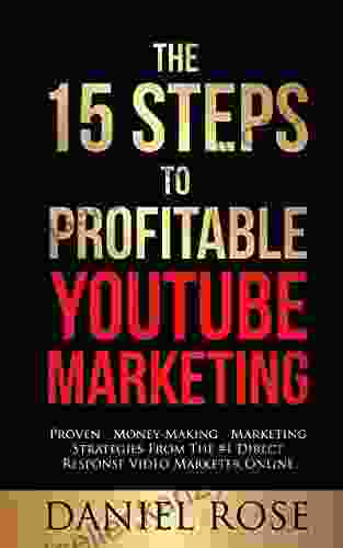 The 15 Steps To Profitable YouTube Marketing: The Proven Method For Building Money Making YouTube Ad Campaigns