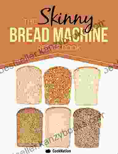 The Skinny Bread Machine Recipe Book: 70 Simple Lower Calorie Healthy Breads Baked To Perfection In Your Bread Maker