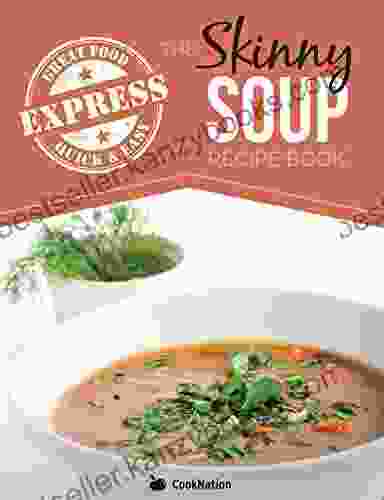 The Skinny Express Soup Recipe Book: Quick Easy Delicious Low Calorie Soup Recipes All Under 100 200 300 400 Calories