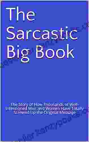 The Sarcastic Big Book: The Story Of How Thousands Of Well Intentioned Men And Women Have Totally Screwed Up The Original Message