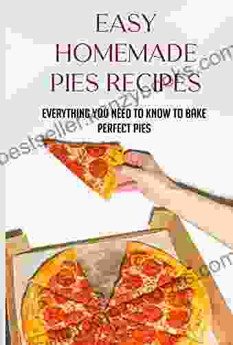 Easy Homemade Pies Recipes: Everything You Need To Know To Bake Perfect Pies: How To Start Making Pie Crust For New Cooker