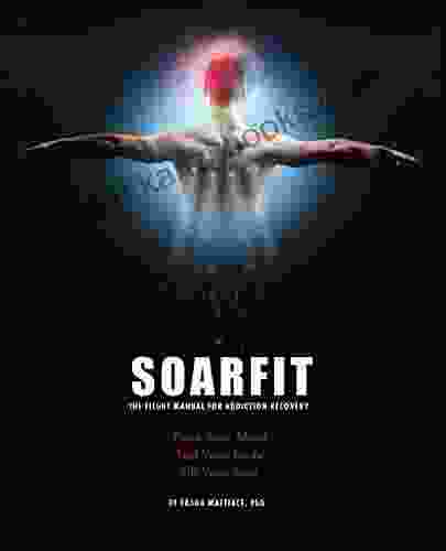 SOARFIT: The Flight Manual For Addiction Recovery: Train Your Mind Test Your Body Lift Your Soul