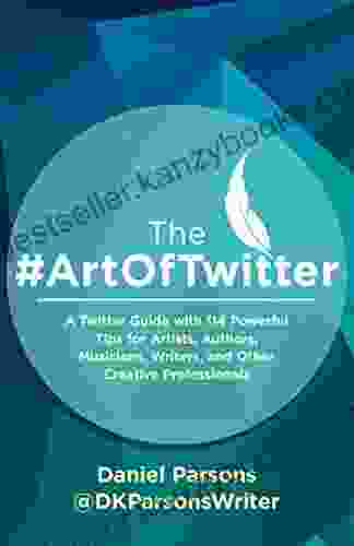 The #ArtOfTwitter: A Twitter Guide With 114 Powerful Tips For Artists Authors Musicians Writers And Other Creative Professionals (The Creative Business 1)