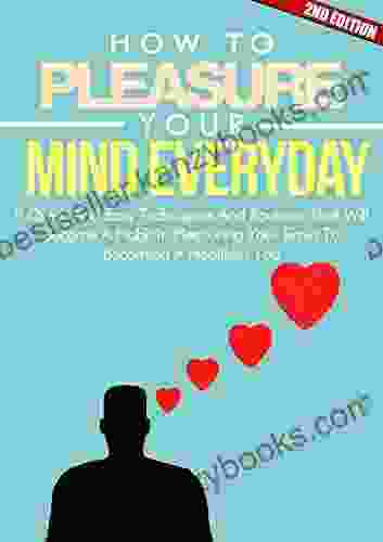 Mind: How To Pleasure Your Mind Everyday 2ND EDITION: Positive: 8 Techniques In Pleasuring Your Mind (Emotion Clear Concept Feeling Brain Mental Happiness) (Mind Control 5)