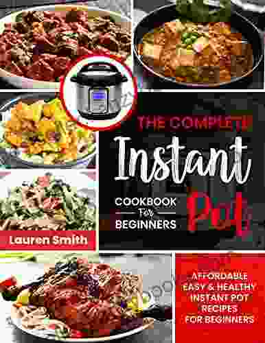 The Complete Instant Pot Cookbook For Beginners: Affordable Easy Healthy Instant Pot Recipes For Beginners