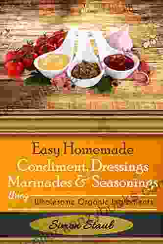 Easy Homemade Condiments Dressings Marinades And Seasonings Using Wholesome Organic Ingredients