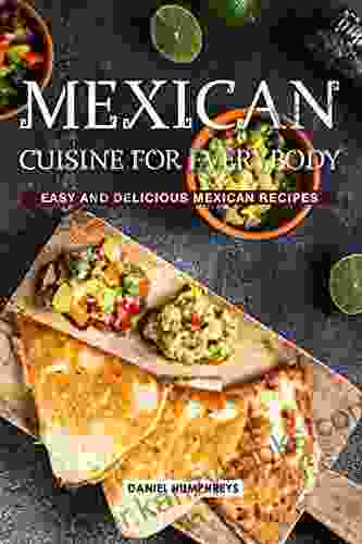 Mexican Cuisine For Everybody: Easy And Delicious Mexican Recipes