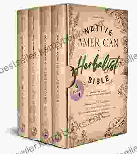 Native American Herbalist S Bible: 4Books In 1 Discover The Ancient Healing Power Of Plant Medicine The Complete Herbal Apothecary With Natural Remedies Traditional Ceremonies For Your Wellbeing